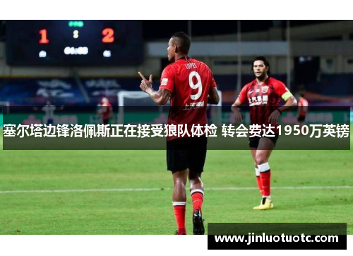 塞尔塔边锋洛佩斯正在接受狼队体检 转会费达1950万英镑