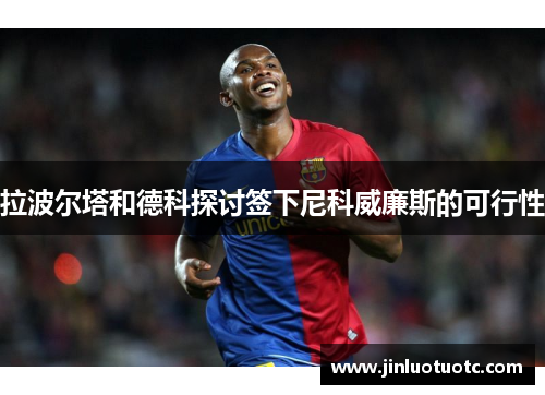 拉波尔塔和德科探讨签下尼科威廉斯的可行性