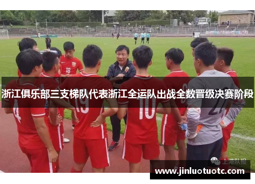浙江俱乐部三支梯队代表浙江全运队出战全数晋级决赛阶段